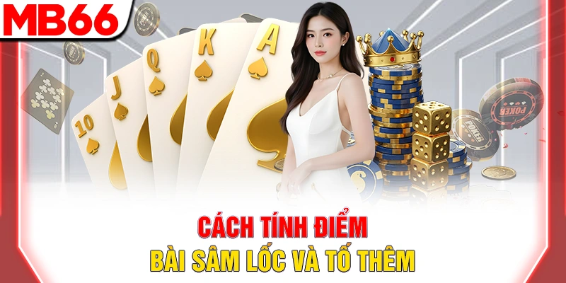 Bài Sâm Lốc - Hướng Dẫn Chi Tiết Cho Người Mới Đầy Đủ 2025 12 Cách tính điểm bài sâm lốc và tố thêm