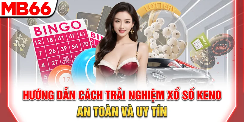 Hướng dẫn cách trải nghiệm xổ số Keno an toàn và uy tín