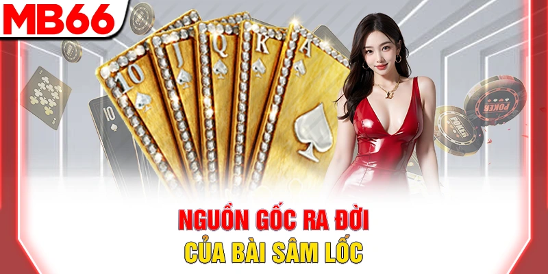 Bài Sâm Lốc - Hướng Dẫn Chi Tiết Cho Người Mới Đầy Đủ 2025 8 Nguồn gốc ra đời của bài sâm lốc